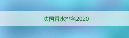 法國香水排名2020_法國香水有哪些品牌