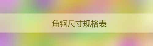 角鋼尺寸規(guī)格表_等邊角鋼理論重量表