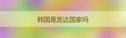 韓國是發(fā)達(dá)國家嗎