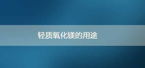 輕質(zhì)氧化鎂的用途_輕質(zhì)氧化鎂的化學(xué)式