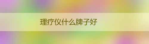 理療儀什么牌子好_理療儀十大品牌排行榜