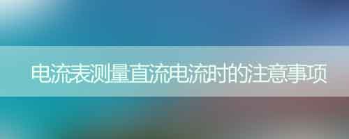 電流表測量直流電流時的注意事項