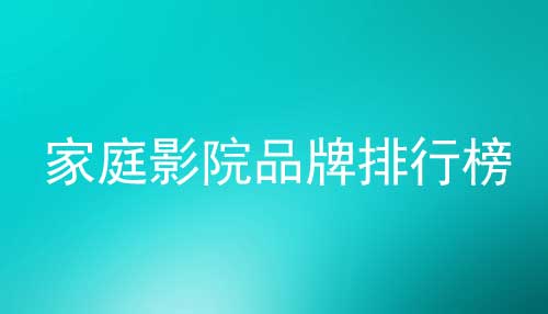 2022年家庭影院品牌排行榜_家庭影院哪個品牌好