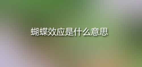 蝴蝶效應是什么意思,蝴蝶效應是誰提出的